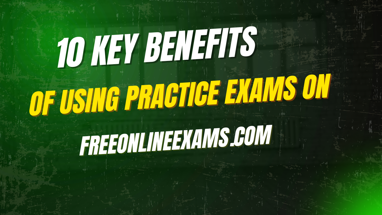 10 key benefits of using practice exams on freeonlineexams.com